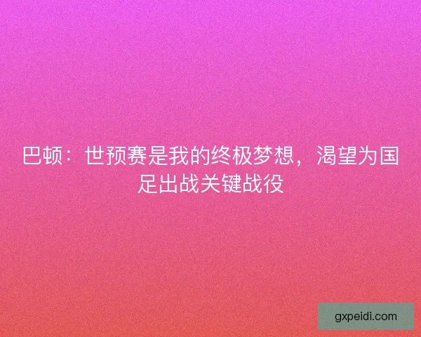 巴顿：世预赛是我的终极梦想，渴望为国足出战关键战役